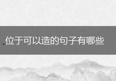 位于可以造的句子有哪些