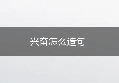 兴奋怎么造句