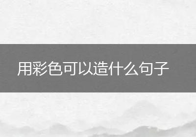 用彩色可以造什么句子