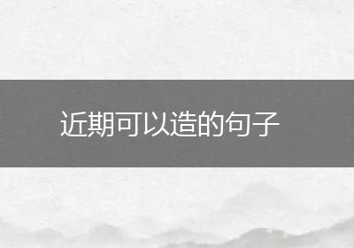 近期可以造的句子
