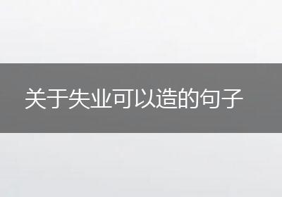 关于失业可以造的句子