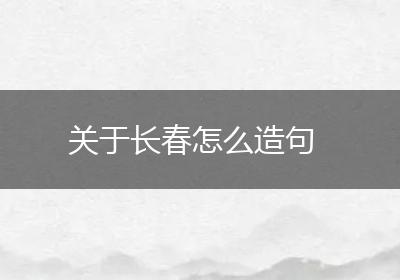关于长春怎么造句