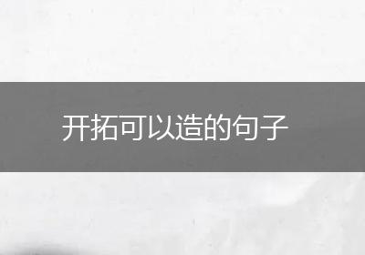 开拓可以造的句子