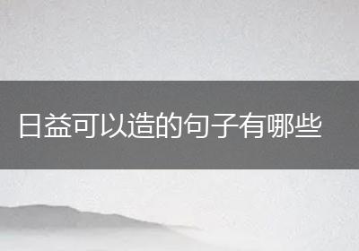 日益可以造的句子有哪些