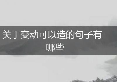 关于变动可以造的句子有哪些