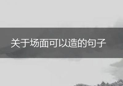 关于场面可以造的句子