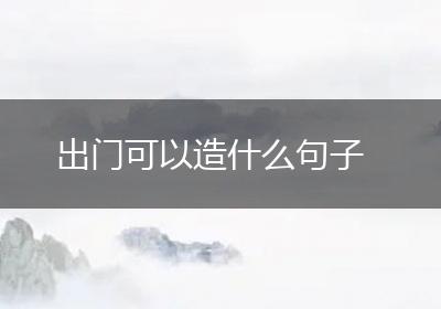 出门可以造什么句子