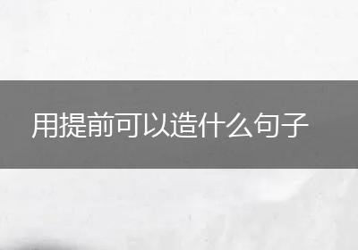 用提前可以造什么句子