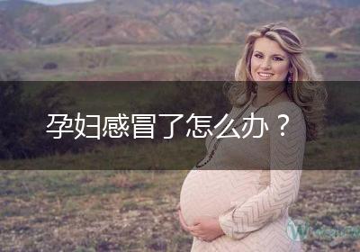 孕妇感冒了怎么办？