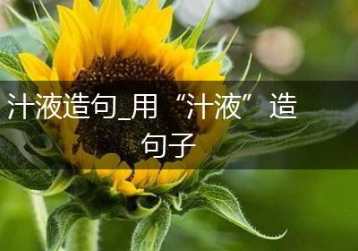 汁液造句_用“汁液”造句子