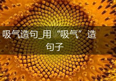 吸气造句_用“吸气”造句子