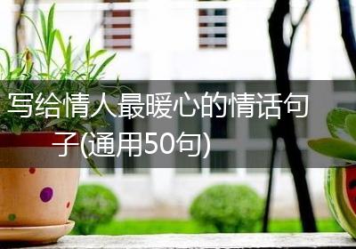 写给情人最暖心的情话句子(通用50句)