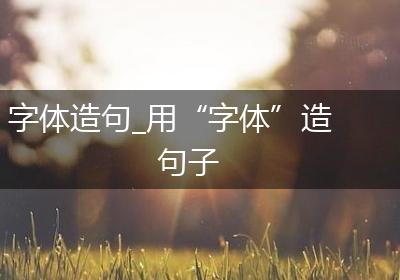 字体造句_用“字体”造句子