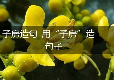 子房造句_用“子房”造句子