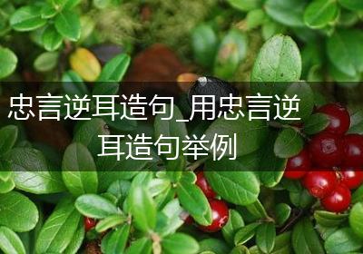 忠言逆耳造句_用忠言逆耳造句举例