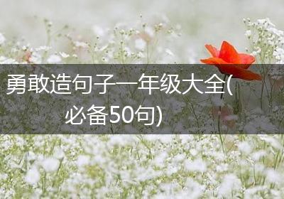 勇敢造句子一年级大全(必备50句)