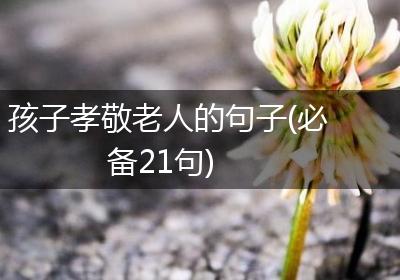 孩子孝敬老人的句子(必备21句)