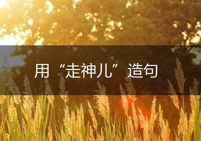 用“走神儿”造句