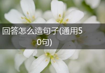 回答怎么造句子(通用50句)