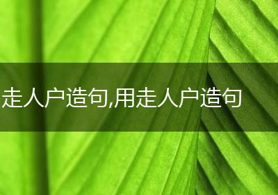 走人户造句,用走人户造句