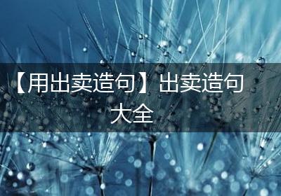 【用出卖造句】出卖造句大全