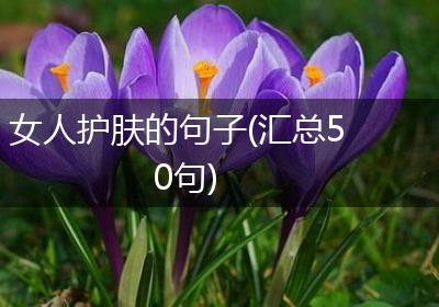 女人护肤的句子(汇总50句)