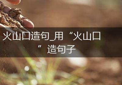 火山口造句_用“火山口”造句子