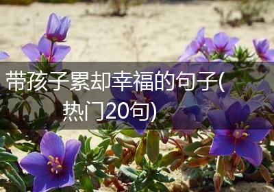 带孩子累却幸福的句子(热门20句)