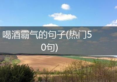 喝酒霸气的句子(热门50句)