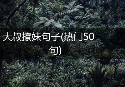 大叔撩妹句子(热门50句)