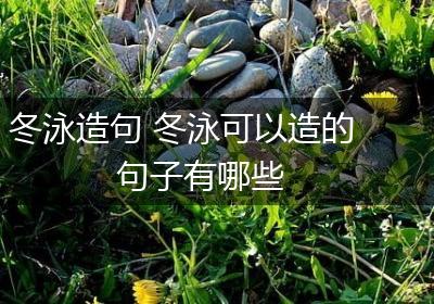 冬泳造句 冬泳可以造的句子有哪些