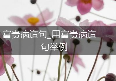 富贵病造句_用富贵病造句举例