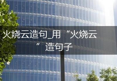 火烧云造句_用“火烧云”造句子