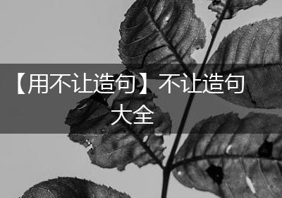 【用不让造句】不让造句大全