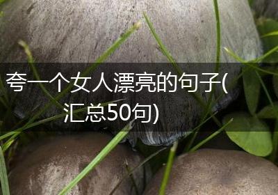 夸一个女人漂亮的句子(汇总50句)