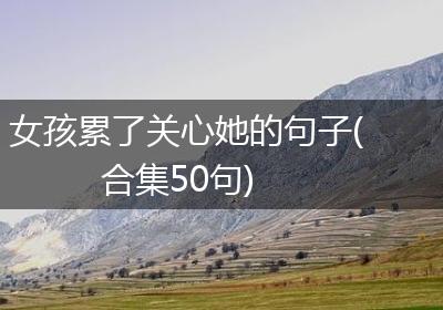 女孩累了关心她的句子(合集50句)