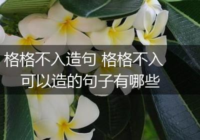 格格不入造句 格格不入可以造的句子有哪些