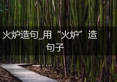火炉造句_用“火炉”造句子