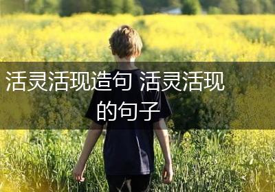 活灵活现造句 活灵活现的句子