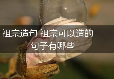 祖宗造句 祖宗可以造的句子有哪些