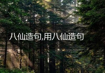 八仙造句,用八仙造句