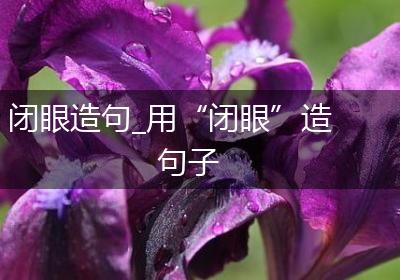 闭眼造句_用“闭眼”造句子