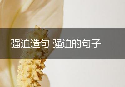 强迫造句 强迫的句子