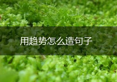 用趋势怎么造句子