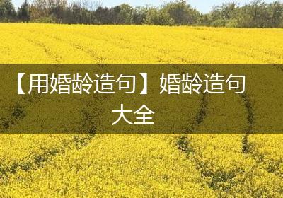 【用婚龄造句】婚龄造句大全