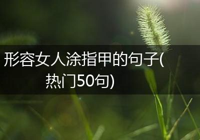 形容女人涂指甲的句子(热门50句)