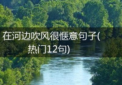 在河边吹风很惬意句子(热门12句)