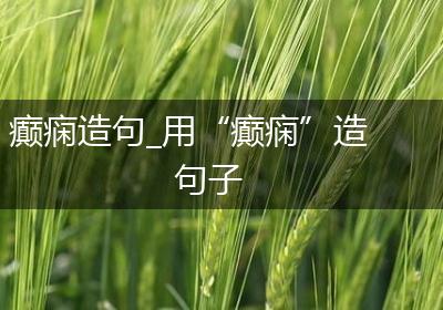 癫痫造句_用“癫痫”造句子