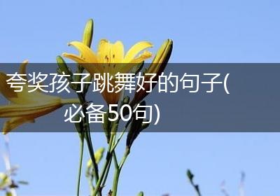夸奖孩子跳舞好的句子(必备50句)