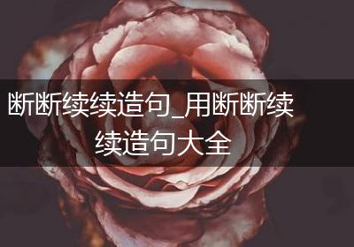 断断续续造句_用断断续续造句大全